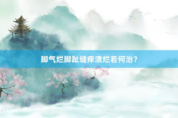 脚气烂脚趾缝痒溃烂若何治？